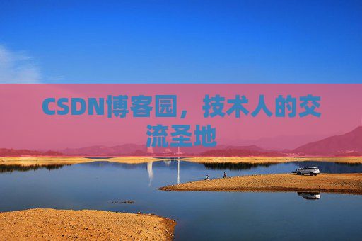 CSDN博客园,技术人的交流圣地 CSDN博客园,技术人的交流圣地